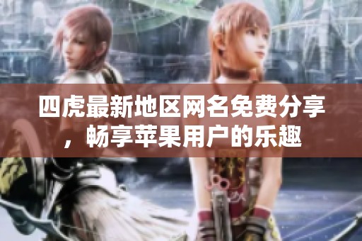 四虎最新地区网名免费分享，畅享苹果用户的乐趣