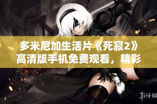 多米尼加生活片《死寂2》高清版手机免费观看，精彩不容错过