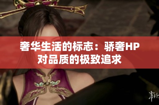 奢华生活的标志：骄奢HP对品质的极致追求