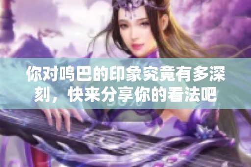 你对鸣巴的印象究竟有多深刻，快来分享你的看法吧