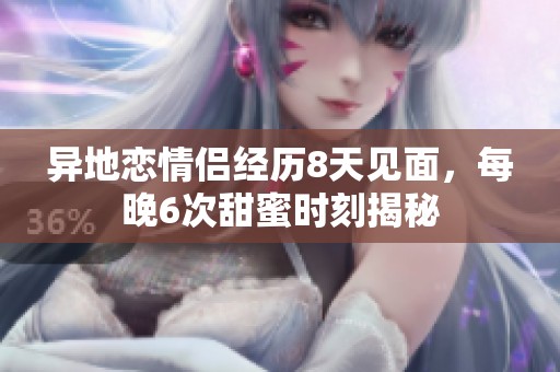 异地恋情侣经历8天见面，每晚6次甜蜜时刻揭秘