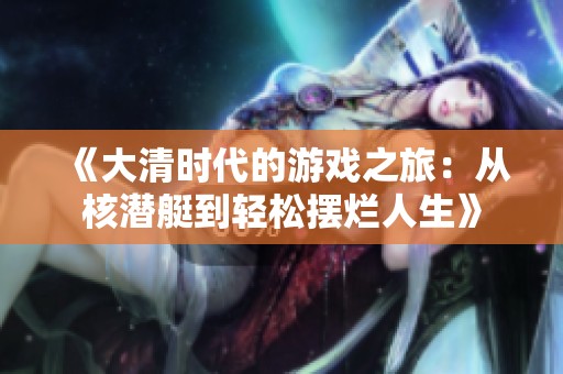 《大清时代的游戏之旅：从核潜艇到轻松摆烂人生》