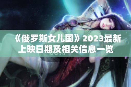 《俄罗斯女儿国》2023最新上映日期及相关信息一览
