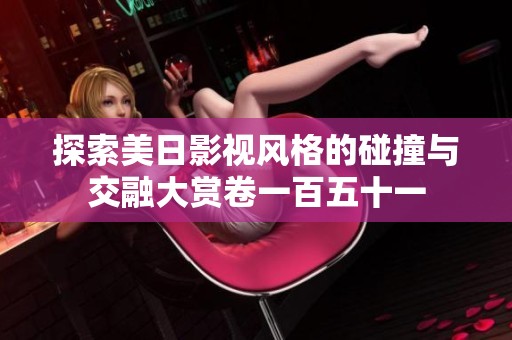 探索美日影视风格的碰撞与交融大赏卷一百五十一