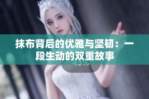 抹布背后的优雅与坚韧：一段生动的双重故事