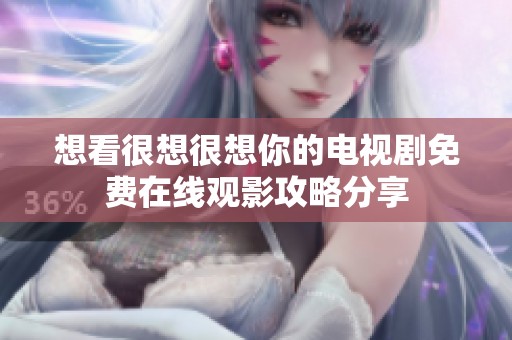 想看很想很想你的电视剧免费在线观影攻略分享