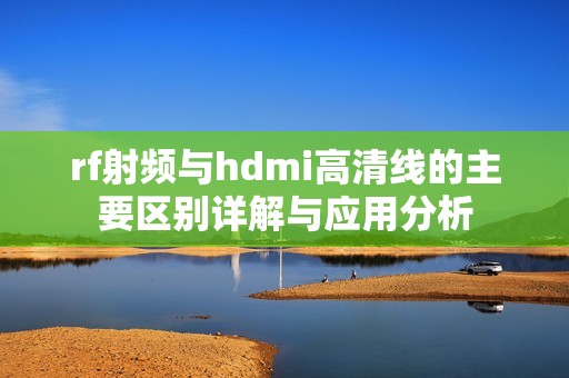 rf射频与hdmi高清线的主要区别详解与应用分析