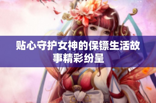 贴心守护女神的保镖生活故事精彩纷呈