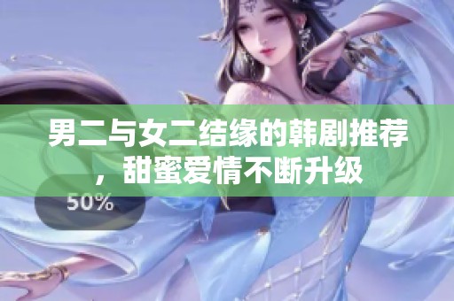男二与女二结缘的韩剧推荐，甜蜜爱情不断升级
