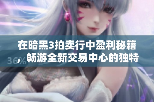 在暗黑3拍卖行中盈利秘籍，畅游全新交易中心的独特体验!