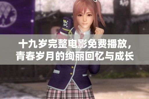 十九岁完整电影免费播放，青春岁月的绚丽回忆与成长故事
