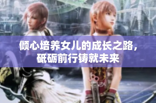 倾心培养女儿的成长之路，砥砺前行铸就未来