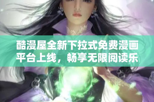 酷漫屋全新下拉式免费漫画平台上线，畅享无限阅读乐趣