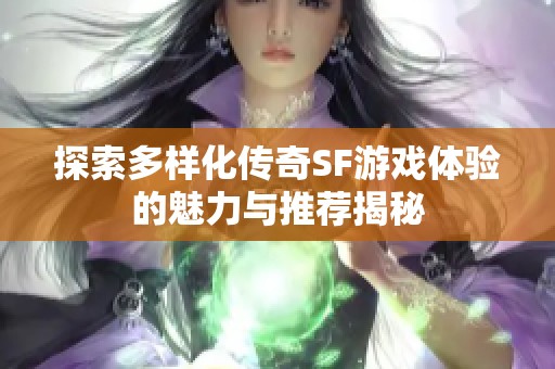 探索多样化传奇SF游戏体验的魅力与推荐揭秘
