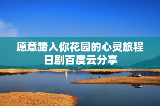 愿意踏入你花园的心灵旅程日剧百度云分享