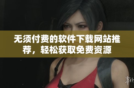 无须付费的软件下载网站推荐，轻松获取免费资源