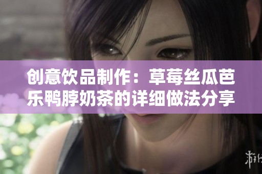 创意饮品制作：草莓丝瓜芭乐鸭脖奶茶的详细做法分享