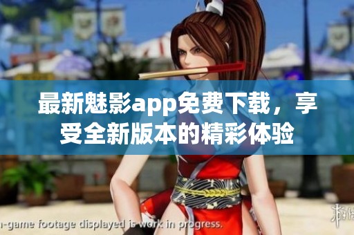 最新魅影app免费下载，享受全新版本的精彩体验