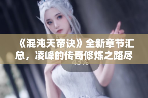 《混沌天帝诀》全新章节汇总，凌峰的传奇修炼之路尽在其中