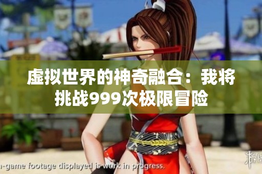 虚拟世界的神奇融合：我将挑战999次极限冒险