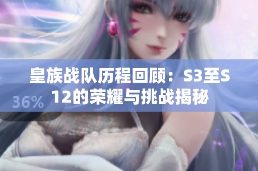 皇族战队历程回顾：S3至S12的荣耀与挑战揭秘