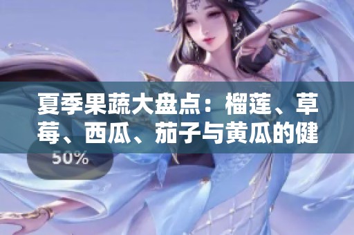 夏季果蔬大盘点：榴莲、草莓、西瓜、茄子与黄瓜的健康魅力