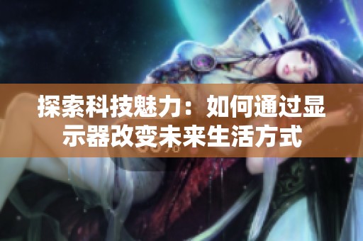 探索科技魅力：如何通过显示器改变未来生活方式