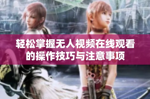 轻松掌握无人视频在线观看的操作技巧与注意事项