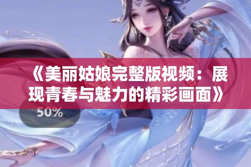 《美丽姑娘完整版视频：展现青春与魅力的精彩画面》