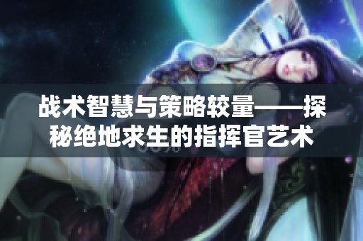 战术智慧与策略较量——探秘绝地求生的指挥官艺术