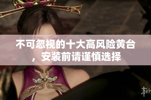 不可忽视的十大高风险黄台，安装前请谨慎选择