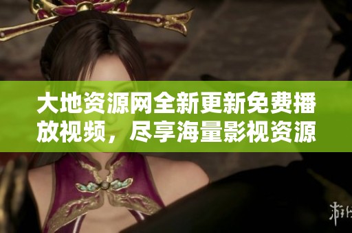 大地资源网全新更新免费播放视频，尽享海量影视资源
