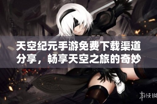 天空纪元手游免费下载渠道分享，畅享天空之旅的奇妙体验