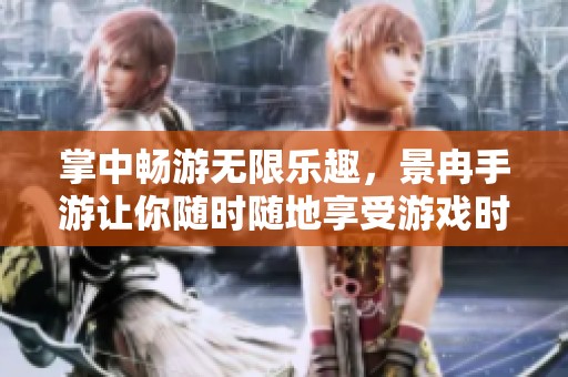 掌中畅游无限乐趣，景冉手游让你随时随地享受游戏时光