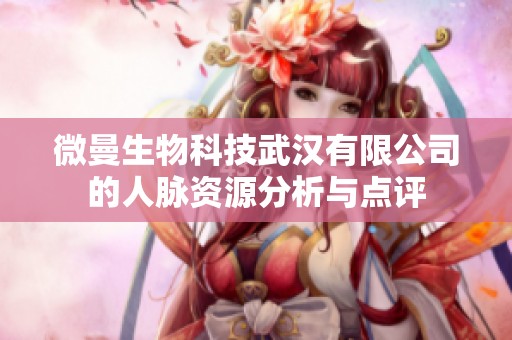 微曼生物科技武汉有限公司的人脉资源分析与点评
