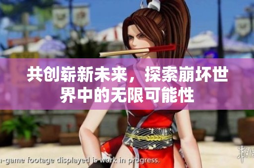 共创崭新未来，探索崩坏世界中的无限可能性