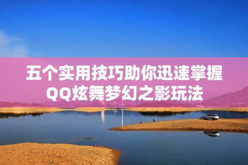 五个实用技巧助你迅速掌握QQ炫舞梦幻之影玩法
