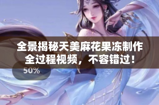 全景揭秘天美麻花果冻制作全过程视频，不容错过！