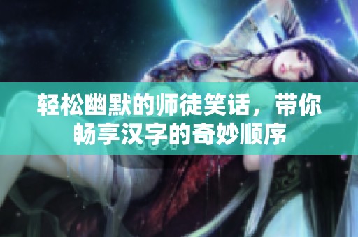 轻松幽默的师徒笑话，带你畅享汉字的奇妙顺序