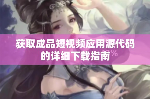 获取成品短视频应用源代码的详细下载指南