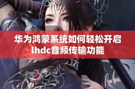 华为鸿蒙系统如何轻松开启lhdc音频传输功能
