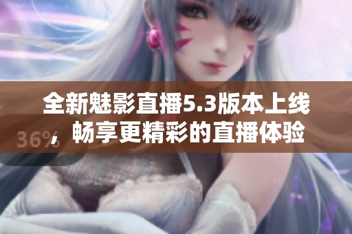 全新魅影直播5.3版本上线，畅享更精彩的直播体验
