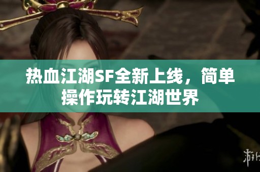 热血江湖SF全新上线，简单操作玩转江湖世界