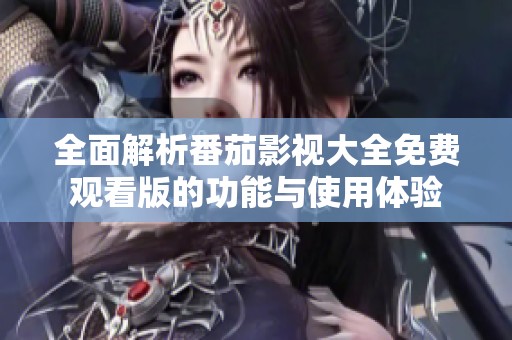 全面解析番茄影视大全免费观看版的功能与使用体验