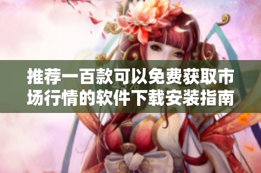 推荐一百款可以免费获取市场行情的软件下载安装指南
