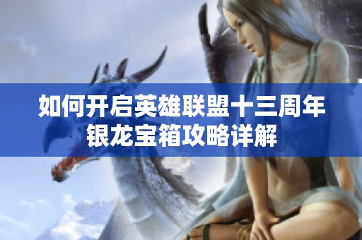 如何开启英雄联盟十三周年银龙宝箱攻略详解