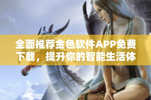 全面推荐金色软件APP免费下载，提升你的智能生活体验