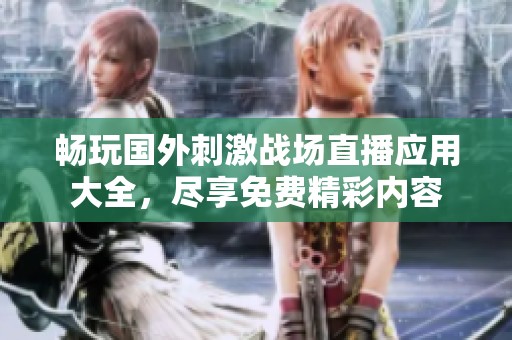 畅玩国外刺激战场直播应用大全，尽享免费精彩内容