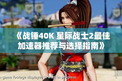 《战锤40K 星际战士2最佳加速器推荐与选择指南》
