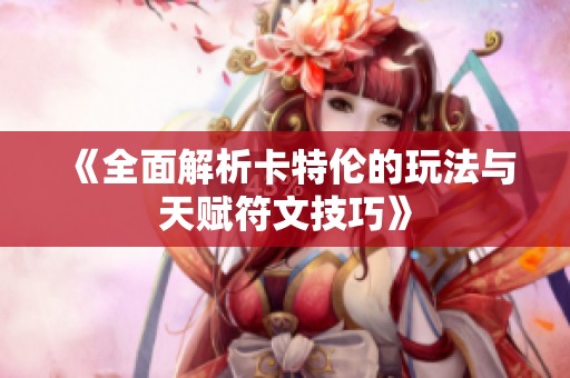 《全面解析卡特伦的玩法与天赋符文技巧》